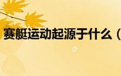 赛艇运动起源于什么（赛艇运动起源于哪里）