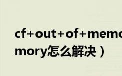 cf+out+of+memory修复（cf out of memory怎么解决）