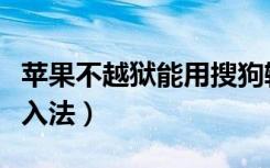 苹果不越狱能用搜狗输入法吗（不越狱搜狗输入法）