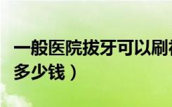 一般医院拔牙可以刷社保卡吗（一般医院拔牙多少钱）