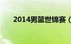 2014男篮世锦赛（2014男篮世锦赛）