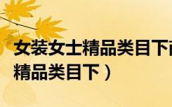 女装女士精品类目下商品标题没有（女装女士精品类目下）