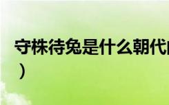守株待兔是什么朝代的（守株待兔是什么生肖）
