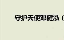 守护天使邓健泓（守护天使邓健泓）