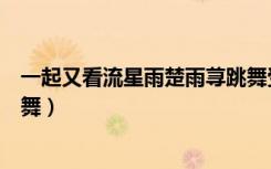 一起又看流星雨楚雨荨跳舞受伤（一起又看流星雨楚雨荨跳舞）