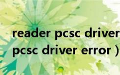 reader pcsc driver error 怎么办（reader pcsc driver error）