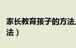 家长教育孩子的方法儿歌（家长教育孩子的方法）