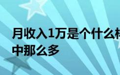 月收入1万是个什么样的水平？不是大家想象中那么多