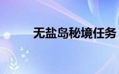 无盐岛秘境任务（无盐岛怎么去）
