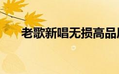 老歌新唱无损高品质音乐（老歌新唱）