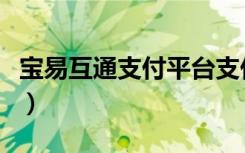 宝易互通支付平台支付时（宝易互通支付平台）