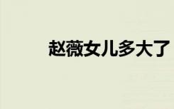 赵薇女儿多大了（赵薇女儿多大）