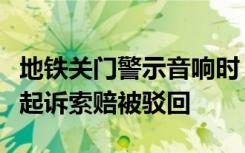 地铁关门警示音响时“冲刺”上车受伤，乘客起诉索赔被驳回