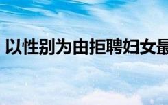 以性别为由拒聘妇女最高可罚5万！北京明确