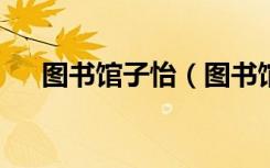 图书馆子怡（图书馆的秘密程怡婧txt）