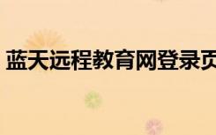 蓝天远程教育网登录页面（蓝天远程教育网）