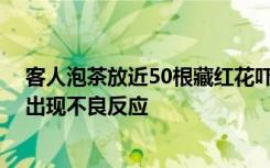 客人泡茶放近50根藏红花吓坏主人 主人：幸好客人身体没出现不良反应