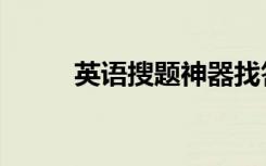 英语搜题神器找答案（英语搜索）