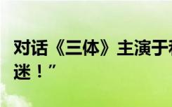 对话《三体》主演于和伟：“我本身就是科幻迷！”