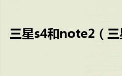 三星s4和note2（三星s4和note2哪个好）