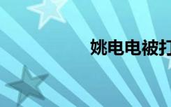 姚电电被打（姚电电）