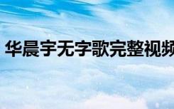华晨宇无字歌完整视频海选（华晨宇无字歌）