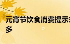 元宵节饮食消费提示来了：汤圆味虽美，勿贪多