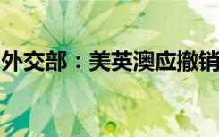 外交部：美英澳应撤销开展核潜艇合作的决定