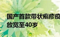 国产首款带状疱疹疫苗获批上市 ，接种年龄放宽至40岁