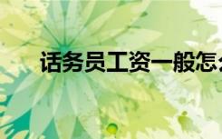 话务员工资一般怎么算（话务员工资）