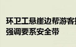 环卫工悬崖边帮游客捡手机引担忧，景区：已强调要系安全带
