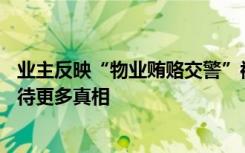 业主反映“物业贿赂交警”被拘10天终获赔偿，当事人：期待更多真相