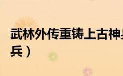 武林外传重铸上古神兵（武林外传重铸上古神兵）