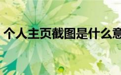 个人主页截图是什么意思（个人主页是什么）