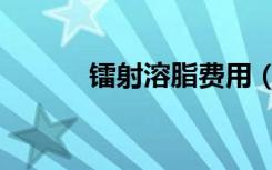 镭射溶脂费用（镭射溶脂价格）