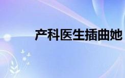 产科医生插曲她（产科医生插曲）