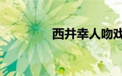 西井幸人吻戏（西井幸人）