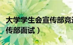 大学学生会宣传部竞选部长稿（大学学生会宣传部面试）