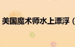 美国魔术师水上漂浮（美国魔术师水上行走）