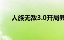 人族无敌3.0开局教学（人族无敌3 0）
