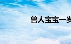兽人宝宝一岁半（兽人bl）