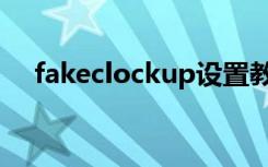 fakeclockup设置教程（fakeclockup）