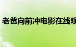 老爸向前冲电影在线观看（老爸向前冲电影）