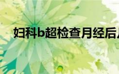 妇科b超检查月经后几天合适（妇科b超）