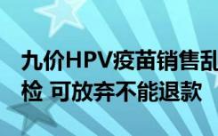 九价HPV疫苗销售乱象调查：搭售2000元体检 可放弃不能退款