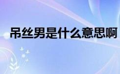 吊丝男是什么意思啊（吊丝男是什么意思）