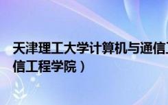 天津理工大学计算机与通信工程（天津理工大学计算机与通信工程学院）