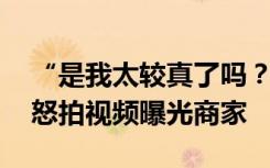 “是我太较真了吗？”女子买面条差0.04kg怒拍视频曝光商家