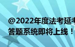 @2022年度法考延考考生：客观题考试模拟答题系统即将上线！