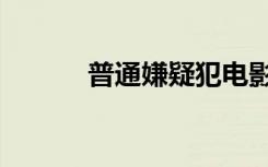 普通嫌疑犯电影（普通嫌疑犯）